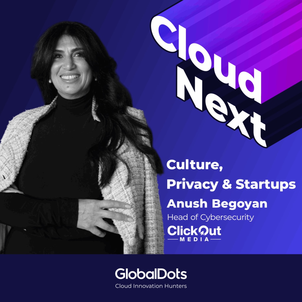 Culture, Privacy & Startups: Anush Begoyan, Head of Cybersecurity @ClickOut Media